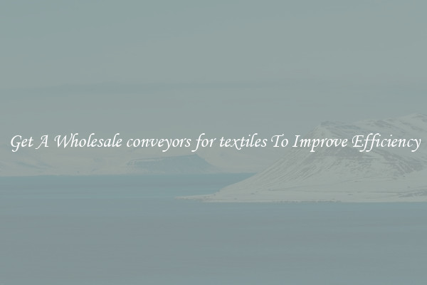 Get A Wholesale conveyors for textiles To Improve Efficiency