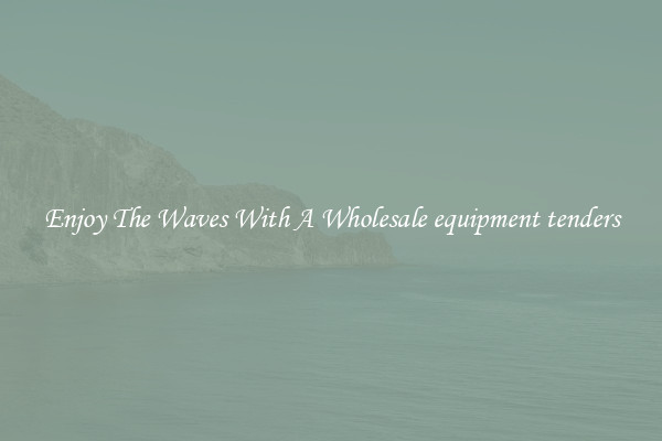 Enjoy The Waves With A Wholesale equipment tenders