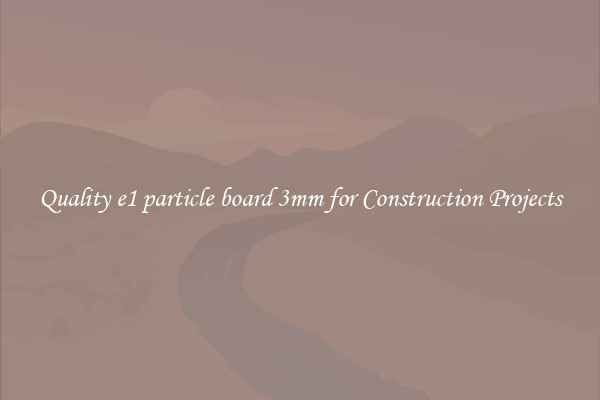 Quality e1 particle board 3mm for Construction Projects