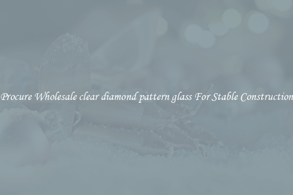 Procure Wholesale clear diamond pattern glass For Stable Construction