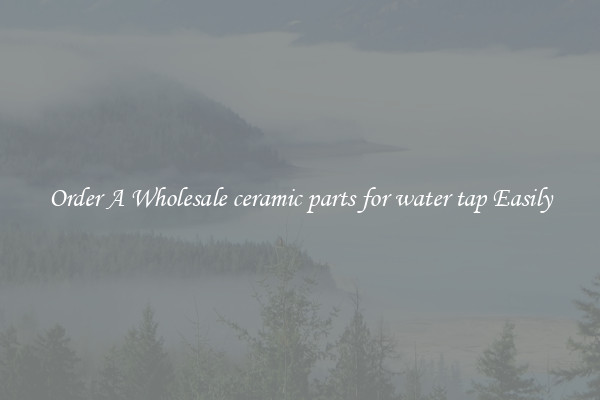 Order A Wholesale ceramic parts for water tap Easily