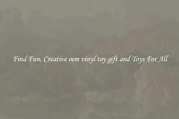 Find Fun, Creative oem vinyl toy gift and Toys For All