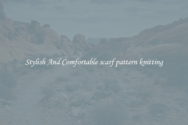 Stylish And Comfortable scarf pattern knitting