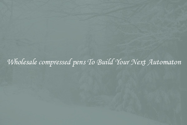 Wholesale compressed pens To Build Your Next Automaton