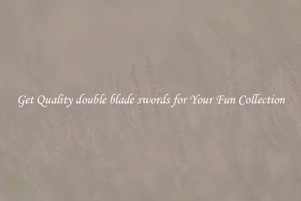 Get Quality double blade swords for Your Fun Collection