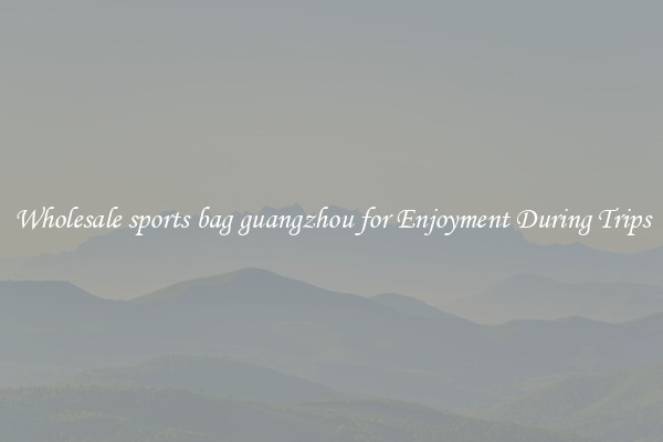 Wholesale sports bag guangzhou for Enjoyment During Trips