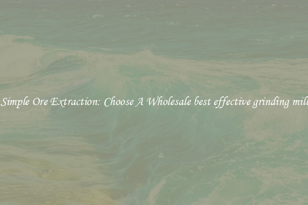 Simple Ore Extraction: Choose A Wholesale best effective grinding mill