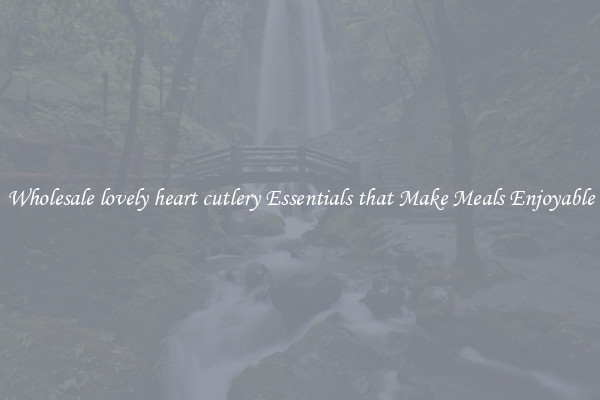 Wholesale lovely heart cutlery Essentials that Make Meals Enjoyable