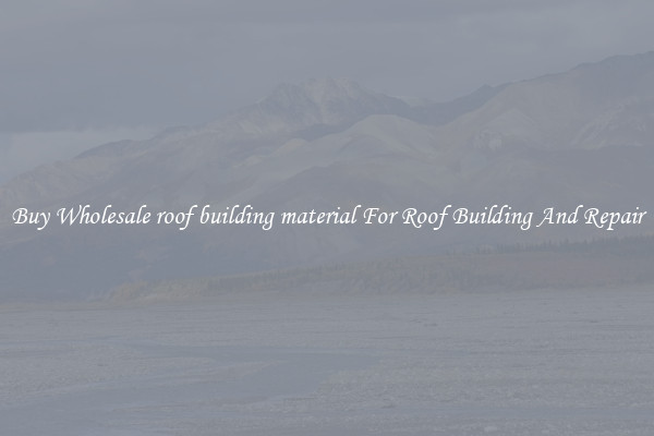 Buy Wholesale roof building material For Roof Building And Repair