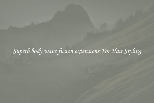 Superb body wave fusion extensions For Hair Styling
