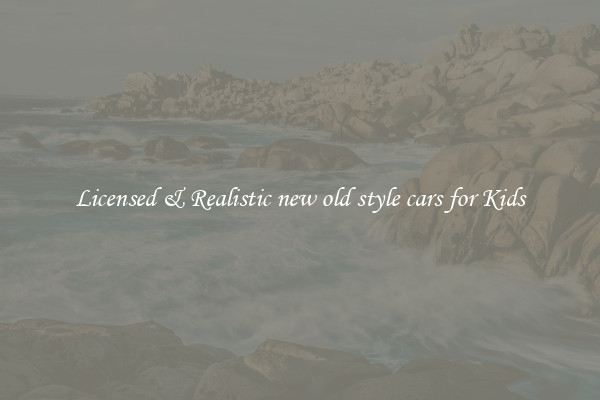 Licensed & Realistic new old style cars for Kids