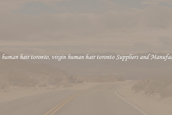 virgin human hair toronto, virgin human hair toronto Suppliers and Manufacturers