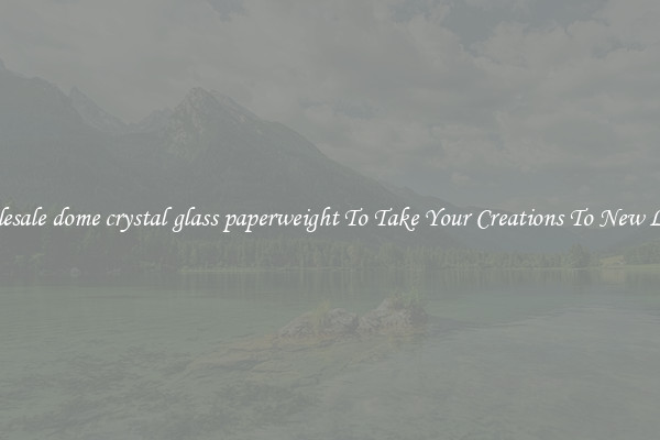 Wholesale dome crystal glass paperweight To Take Your Creations To New Levels