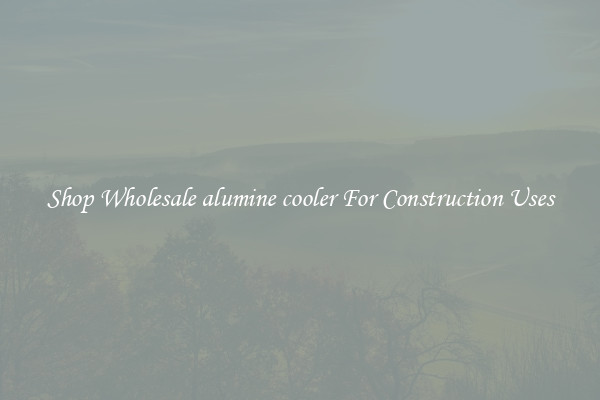 Shop Wholesale alumine cooler For Construction Uses