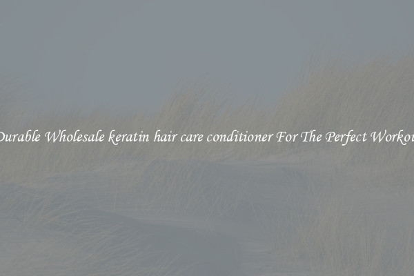 Durable Wholesale keratin hair care conditioner For The Perfect Workout