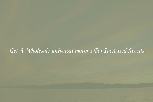 Get A Wholesale universal motor s For Increased Speeds