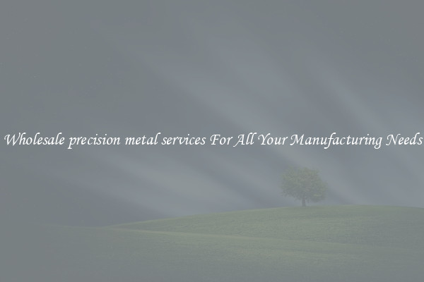 Wholesale precision metal services For All Your Manufacturing Needs