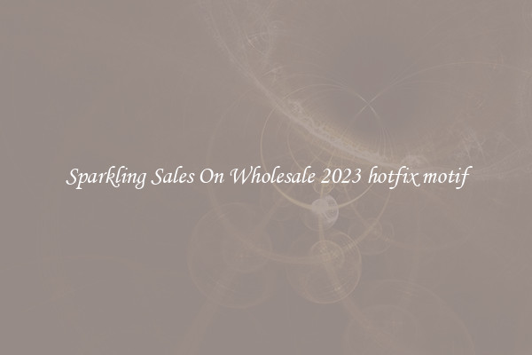 Sparkling Sales On Wholesale 2023 hotfix motif
