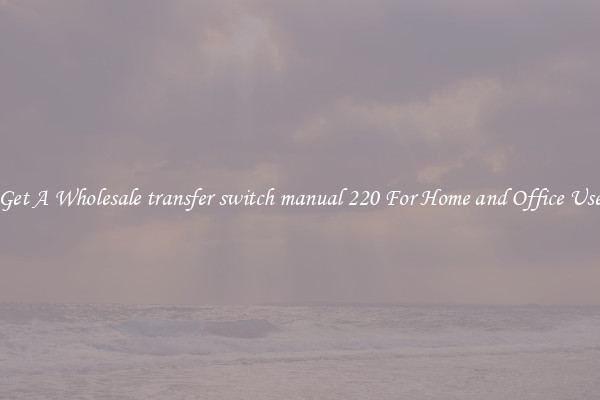 Get A Wholesale transfer switch manual 220 For Home and Office Use