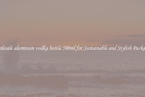 Wholesale aluminum vodka bottle 500ml for Sustainable and Stylish Packaging