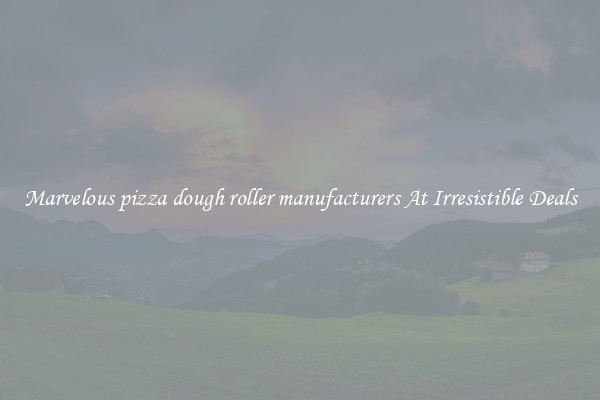 Marvelous pizza dough roller manufacturers At Irresistible Deals