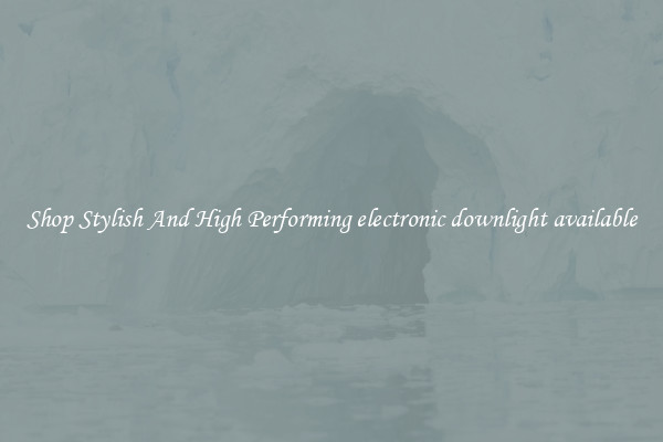 Shop Stylish And High Performing electronic downlight available