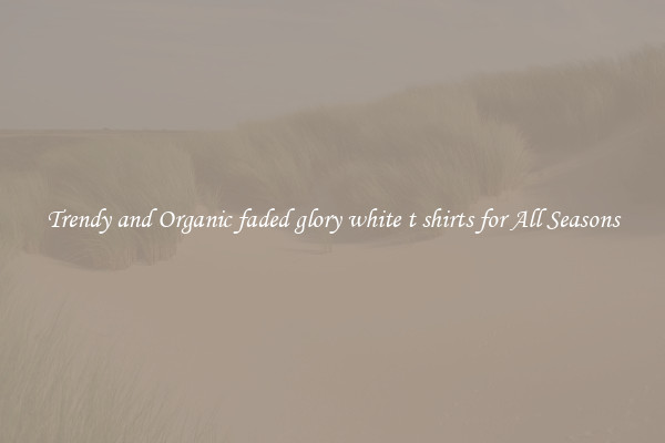 Trendy and Organic faded glory white t shirts for All Seasons