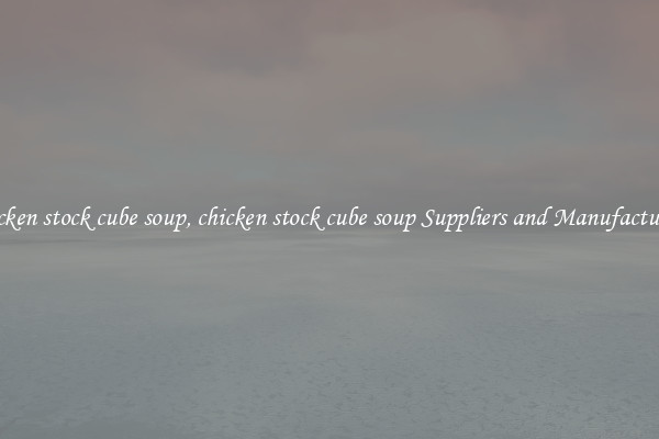 chicken stock cube soup, chicken stock cube soup Suppliers and Manufacturers