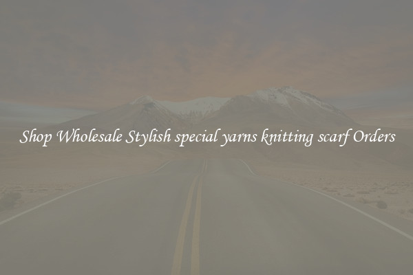 Shop Wholesale Stylish special yarns knitting scarf Orders