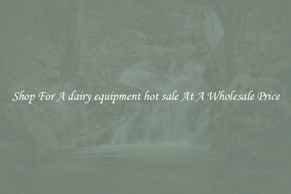 Shop For A dairy equipment hot sale At A Wholesale Price