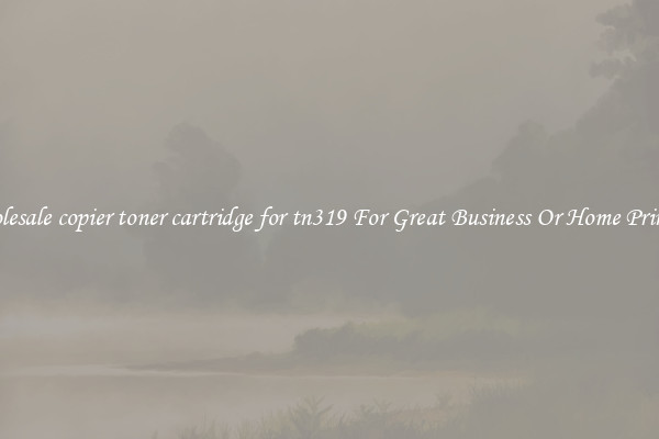 Wholesale copier toner cartridge for tn319 For Great Business Or Home Printing