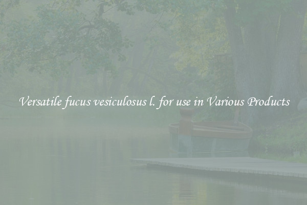 Versatile fucus vesiculosus l. for use in Various Products