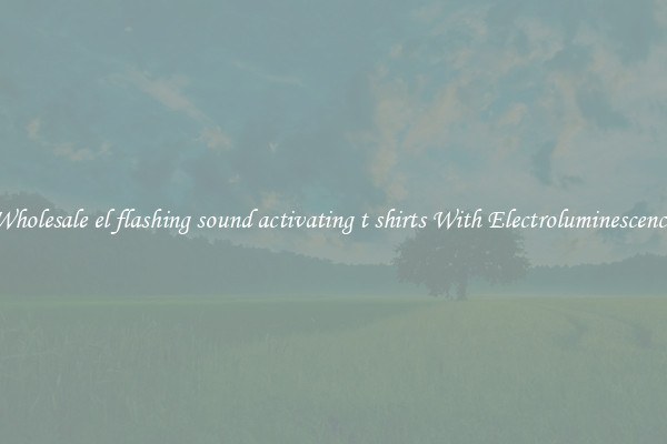 Wholesale el flashing sound activating t shirts With Electroluminescence