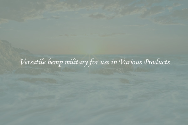 Versatile hemp military for use in Various Products