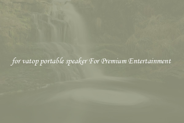 for vatop portable speaker For Premium Entertainment 