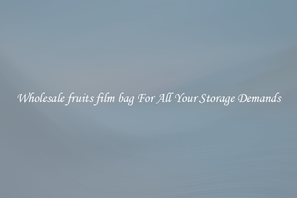 Wholesale fruits film bag For All Your Storage Demands