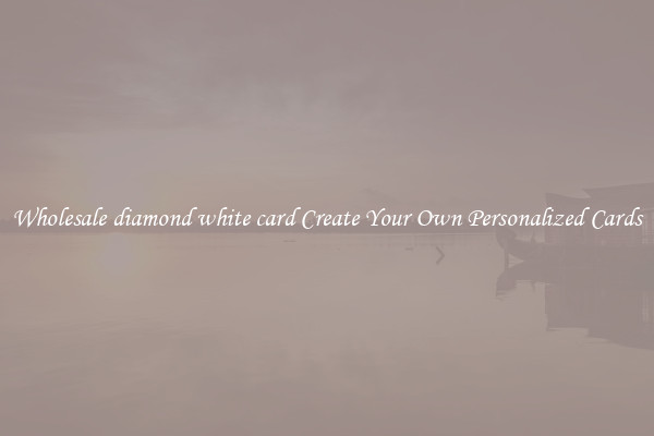 Wholesale diamond white card Create Your Own Personalized Cards
