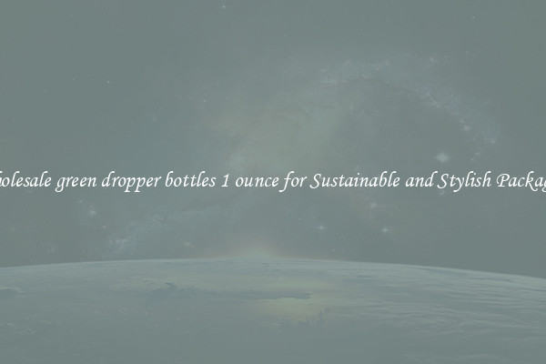Wholesale green dropper bottles 1 ounce for Sustainable and Stylish Packaging