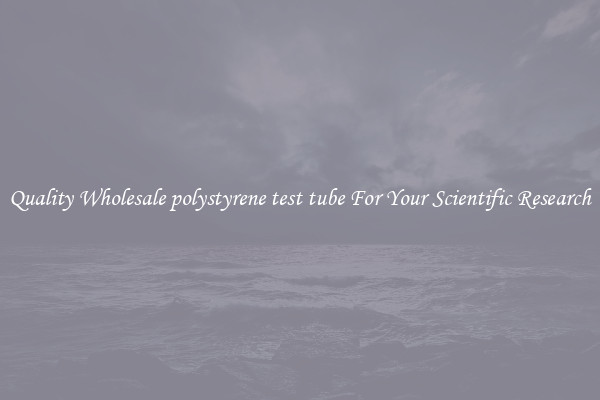 Quality Wholesale polystyrene test tube For Your Scientific Research