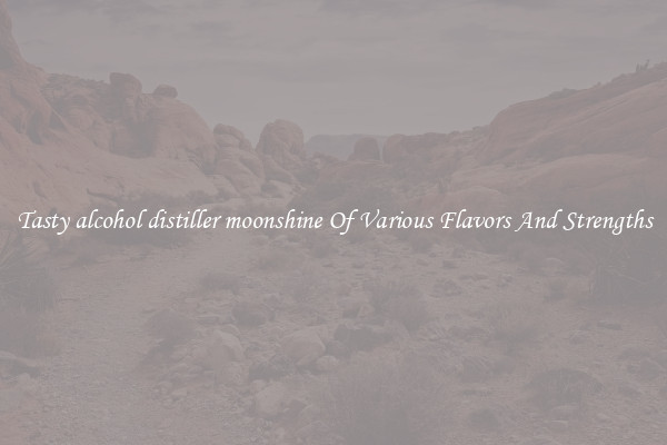 Tasty alcohol distiller moonshine Of Various Flavors And Strengths