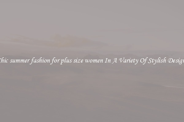 Chic summer fashion for plus size women In A Variety Of Stylish Designs