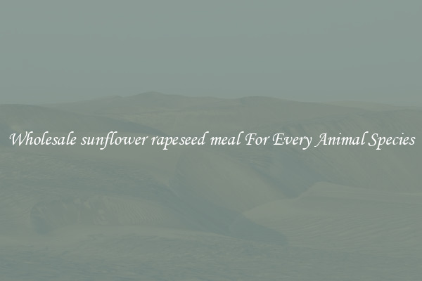 Wholesale sunflower rapeseed meal For Every Animal Species