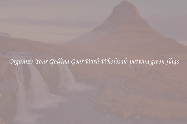 Organize Your Golfing Gear With Wholesale putting green flags