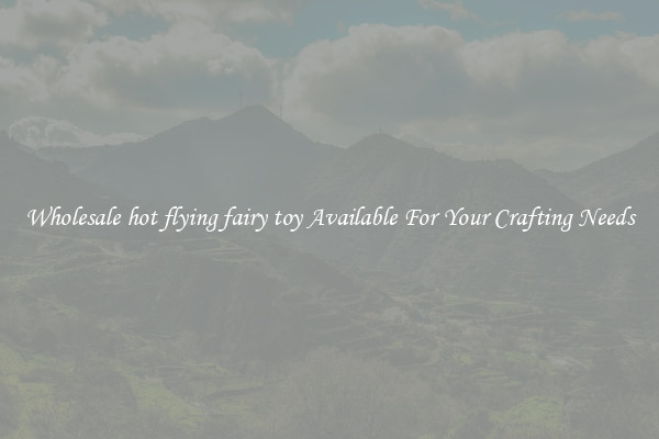 Wholesale hot flying fairy toy Available For Your Crafting Needs