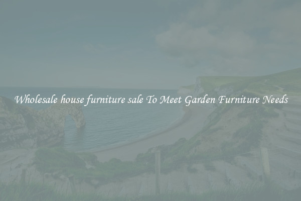 Wholesale house furniture sale To Meet Garden Furniture Needs