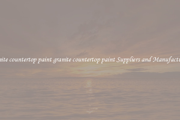 granite countertop paint granite countertop paint Suppliers and Manufacturers