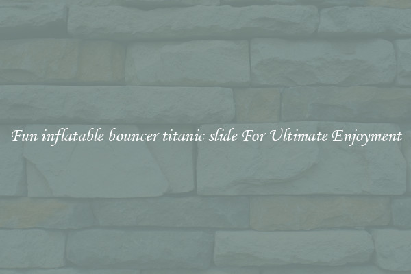 Fun inflatable bouncer titanic slide For Ultimate Enjoyment