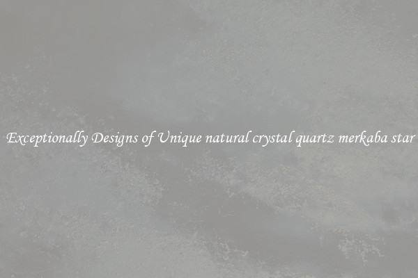 Exceptionally Designs of Unique natural crystal quartz merkaba star