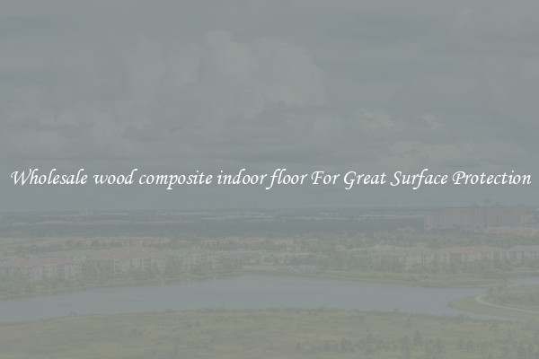 Wholesale wood composite indoor floor For Great Surface Protection