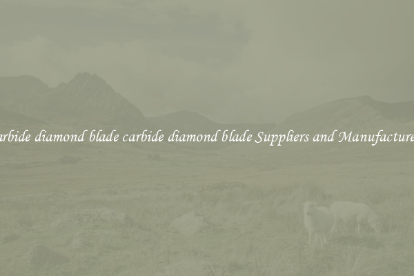 carbide diamond blade carbide diamond blade Suppliers and Manufacturers